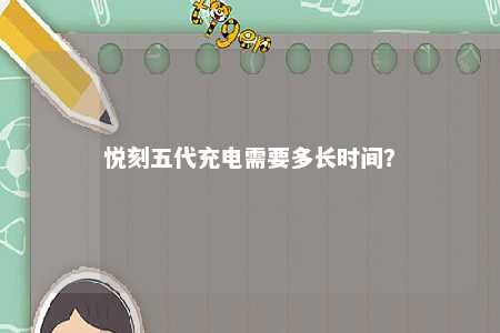 悦刻五代充电需要多长时间？ 